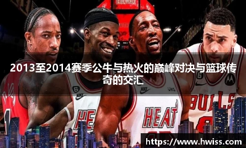 2013至2014赛季公牛与热火的巅峰对决与篮球传奇的交汇